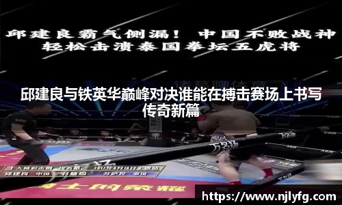 邱建良与铁英华巅峰对决谁能在搏击赛场上书写传奇新篇