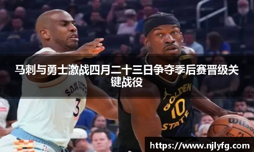 马刺与勇士激战四月二十三日争夺季后赛晋级关键战役