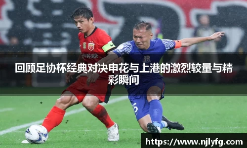 回顾足协杯经典对决申花与上港的激烈较量与精彩瞬间
